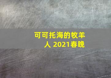 可可托海的牧羊人 2021春晚